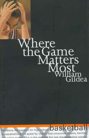 Where the Game Matters Most: A Last Championship Season in Indiana High School Basketball de William Gildea