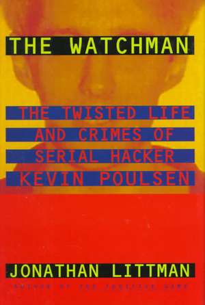 The Watchman: The Twisted Life and Crimes of Serial Hacker Kevin Poulsen de Jonathan Littman