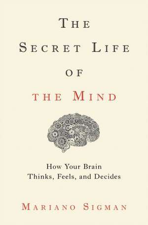 The Secret Life of the Mind: How Your Brain Thinks, Feels, and Decides de Mariano Sigman