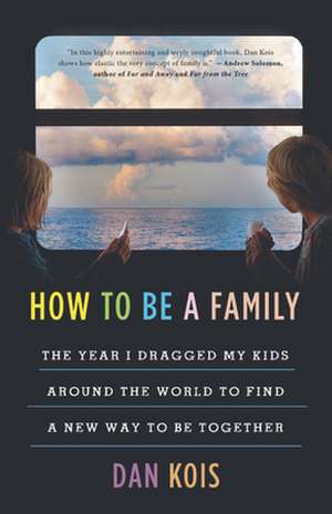 How to Be a Family: The Year I Dragged My Kids Around the World to Find a New Way to Be Together de Dan Kois