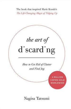 The Art of Discarding: How to Get Rid of Clutter and Find Joy de Nagisa Tatsumi