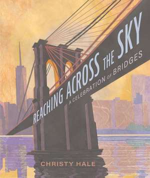 Reaching Across the Sky: A Celebration of Bridges de Christy Hale