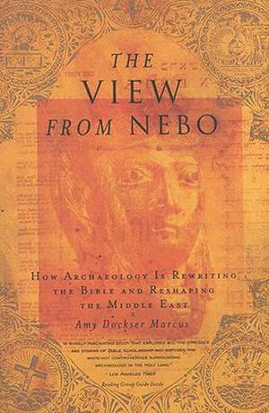 The View from Nebo: How Archeology Is Rewriting the Bible and Reshaping the Middle East de Amy Dockser Marcus