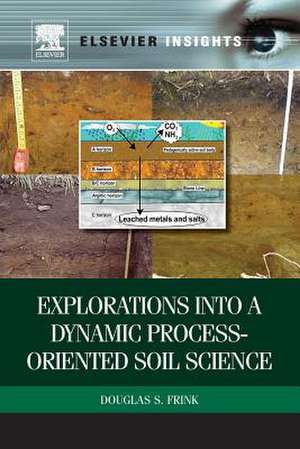 Explorations into a Dynamic Process-Oriented Soil Science de Douglas S Frink