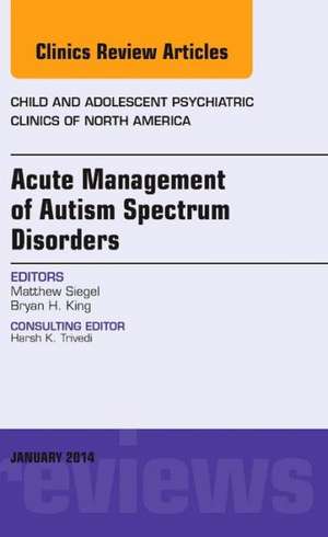 Acute Management of Autism Spectrum Disorders, An Issue of Child and Adolescent Psychiatric Clinics of North America de Matthew Siegel