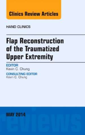 Flap Reconstruction of the Traumatized Upper Extremity, An Issue of Hand Clinics de Kevin C. Chung