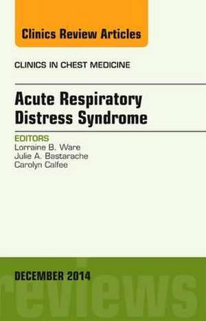 Acute Respiratory Distress Syndrome, An Issue of Clinics in Chest Medicine de Lorraine B. Ware