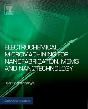 Electrochemical Micromachining for Nanofabrication, MEMS and Nanotechnology de Bijoy Bhattacharyya