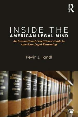 Inside the American Legal Mind: An International Practitioner Guide to American Legal Reasoning de Kevin J. Fandl