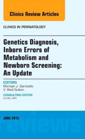 Genetics Diagnosis, Inborn Errors of Metabolism and Newborn Screening: An Update, An Issue of Clinics in Perinatology de Michael J. Gambello