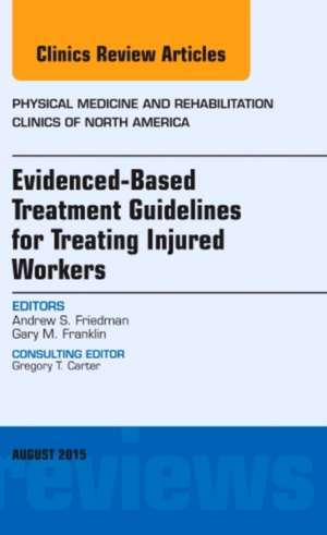 Evidence-Based Treatment Guidelines for Treating Injured Workers, An Issue of Physical Medicine and Rehabilitation Clinics of North America de Andrew S. Friedman