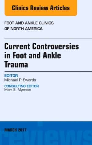 Current Controversies in Foot and Ankle Trauma, An issue of Foot and Ankle Clinics of North America de Michael P. Swords