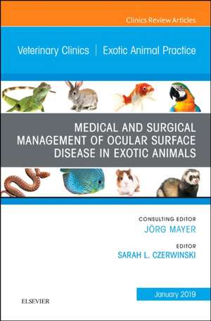 Medical and Surgical Management of Ocular Surface Disease in Exotic Animals, An Issue of Veterinary Clinics of North America: Exotic Animal Practice de Sarah L. Czerwinski