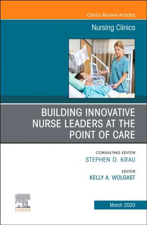 Building Innovative Nurse Leaders at the Point of Care,An Issue of Nursing Clinics de Kelly A. Wolgast