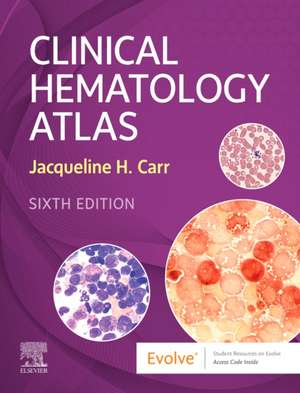 Clinical Hematology Atlas: Atlas de hematolgie ediția 6 de Jacqueline H. Carr