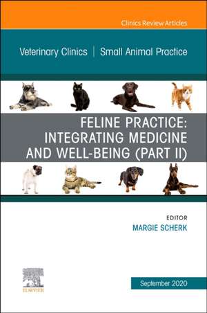 Feline Practice: Integrating Medicine and Well-Being (Part II), An Issue of Veterinary Clinics of North America: Small Animal Practice de Margie Scherk