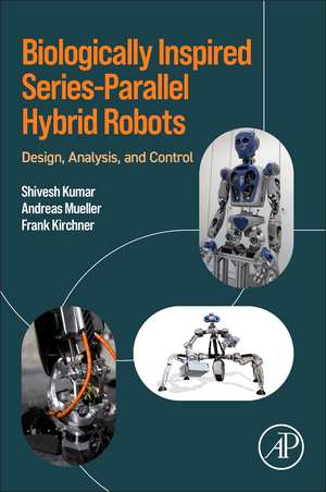 Biologically Inspired Series-Parallel Hybrid Robots: Design, Analysis, and Control de Shivesh Kumar