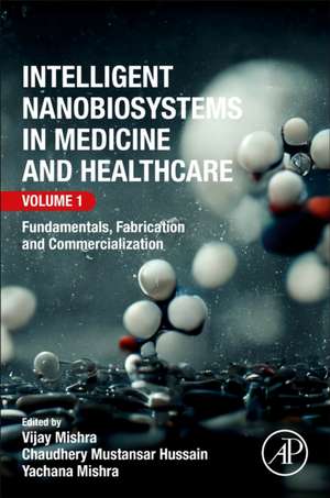 Intelligent Nanobiosystems in Medicine and Healthcare, Volume 1: Fundamentals, Fabrication and Commercialization de Vijay Mishra