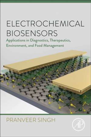 Electrochemical Biosensors: Applications in Diagnostics, Therapeutics, Environment, and Food Management de Pranveer Singh