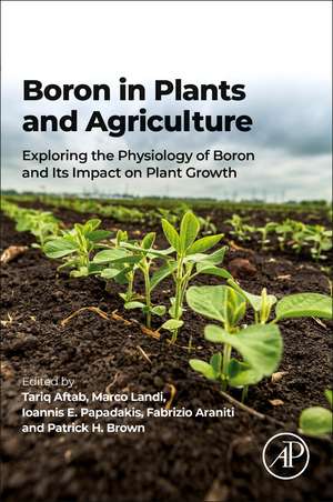 Boron in Plants and Agriculture: Exploring the Physiology of Boron and Its Impact on Plant Growth de Tariq Aftab