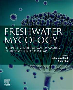 Freshwater Mycology: Perspectives of Fungal Dynamics in Freshwater Ecosystems de Suhaib A. Bandh