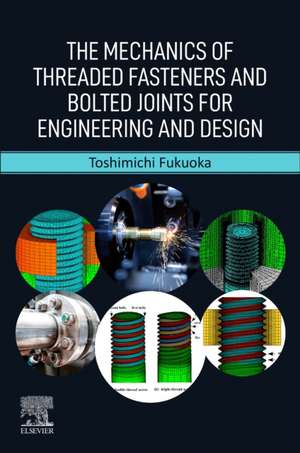 The Mechanics of Threaded Fasteners and Bolted Joints for Engineering and Design de Toshimichi Fukuoka