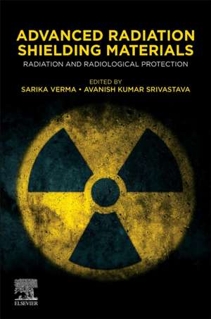 Advanced Radiation Shielding Materials: Radiation and Radiological Protection de Sarika Verma