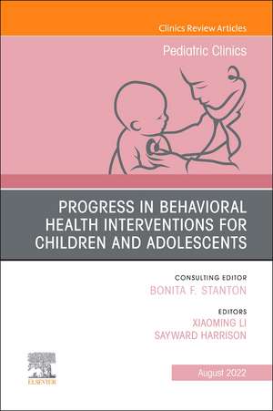 Progress in Behavioral Health Interventions for Children and Adolescents, An Issue of Pediatric Clinics of North America de Xiaoming Li