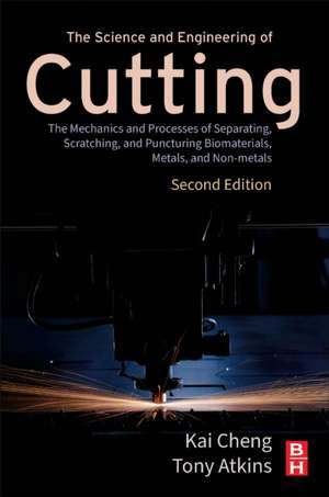 The Science and Engineering of Cutting: The Mechanics and Processes of Separating, Scratching and Puncturing Biomaterials, Metals and Non-metals de Kai Cheng