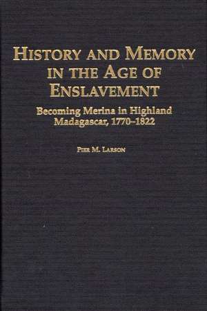 History and Memory in the Age of Enslavement: Becoming Merina in Highland Madagascar, 1770-1822 de Pier Larson