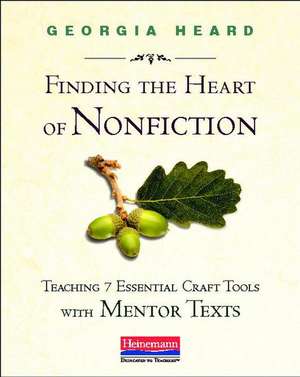 Finding the Heart of Nonfiction: Teaching 7 Essential Craft Tools with Mentor Texts de Georgia Heard