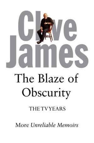 The Blaze of Obscurity de Clive James