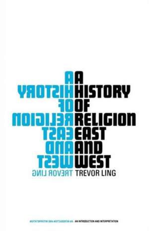 A History of Religion East and West: An Introduction and Interpretation de Trevor Ling