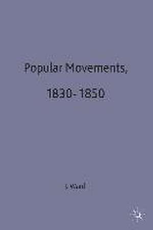 Popular Movements 1830-1850 de J.T. Ward