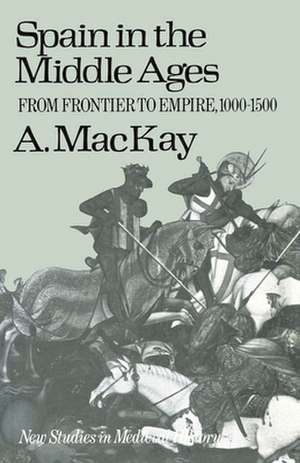 Spain in the Middle Ages: From Frontier to Empire, 1000–1500 de Angus MacKay