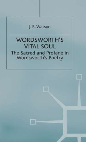 Wordsworth’s Vital Soul: The Sacred and Profane in Wordsworth’s Poetry de J R Watson