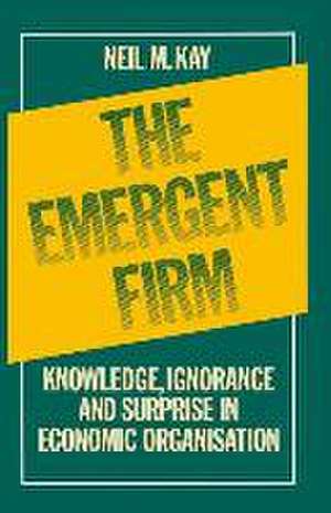 The Emergent Firm: Knowledge, Ignorance and Surprise in Economic Organisation de Neil M. Kay