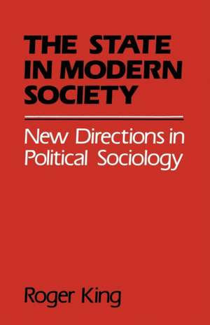 State in Modern Society: New Directions in Political Sociology de Roger King