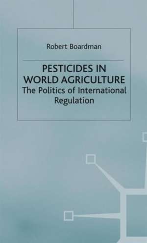 Pesticides in World Agriculture: The Politics of International Regulation de Robert Boardman