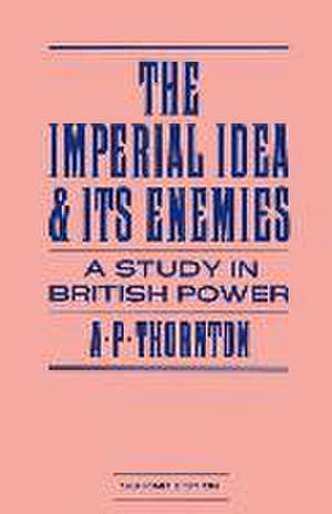 The Imperial Idea and its Enemies: A Study in British Power de A P Thornton