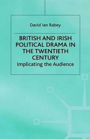 British and Irish Political Drama in the Twentieth Century: Implicating the Audience de D. Rabey