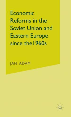 Economic Reforms in the Soviet Union and Eastern Europe since the 1960s de Jan Adam