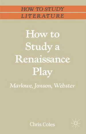 How to Study a Renaissance Play: Marlowe, Webster, Jonson de Chris Coles