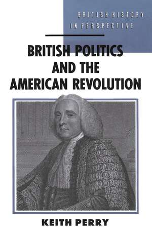 British Politics and the American Revolution de Keith Perry