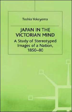 Japan in the Victorian Mind: A Study of Stereotyped Images of a Nation, 1850-80 de Toshio Yokoyama