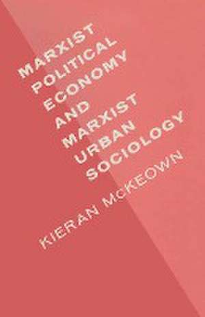 Marxist Political Economy and Marxist Urban Sociology: A Review and Elaboration of Recent Developments de Kieran McKeown