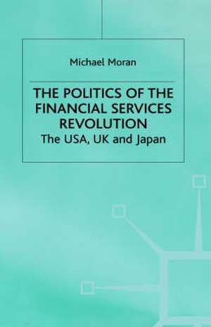 The Politics of the Financial Services Revolution: The USA, UK and Japan de M. Moran