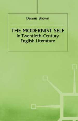 The Modernist Self in Twentieth-Century English Literature: A Study in Self-Fragmentation de Dennis Brown