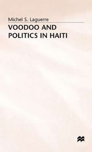 Voodoo and Politics in Haiti de Michel S. Laguerre