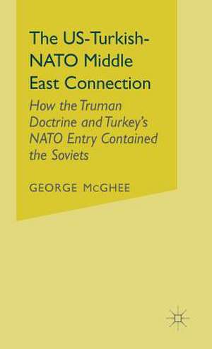 The US-Turkish-NATO Middle East Connection: How the Truman Doctrine and Turkey's NATO Entry Contained the Soviets de George McGhee